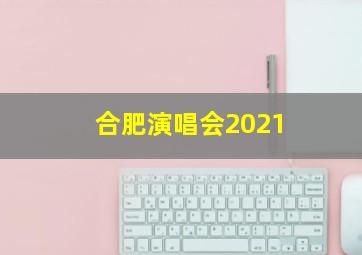 合肥演唱会2021