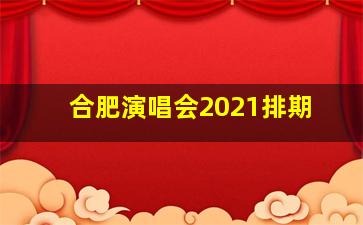 合肥演唱会2021排期