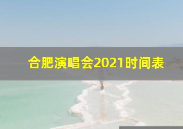 合肥演唱会2021时间表