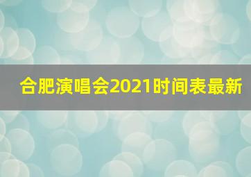 合肥演唱会2021时间表最新