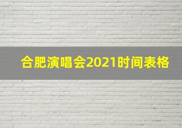 合肥演唱会2021时间表格