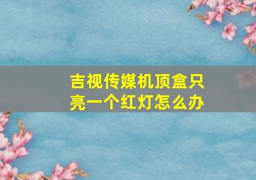 吉视传媒机顶盒只亮一个红灯怎么办