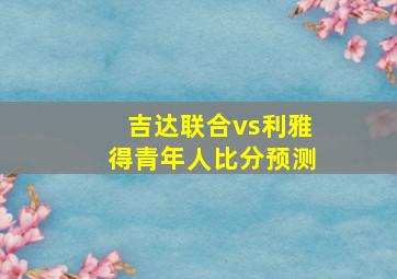 吉达联合vs利雅得青年人比分预测