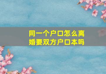 同一个户口怎么离婚要双方户口本吗