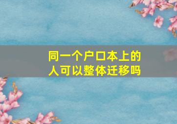 同一个户口本上的人可以整体迁移吗