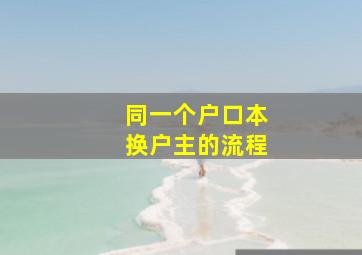 同一个户口本换户主的流程