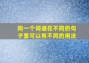 同一个词语在不同的句子里可以有不同的用法