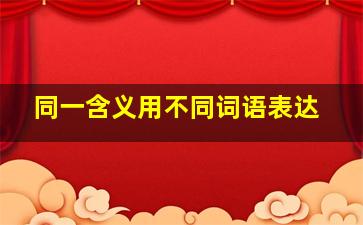 同一含义用不同词语表达