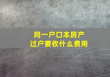 同一户口本房产过户要收什么费用