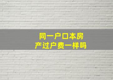 同一户口本房产过户费一样吗