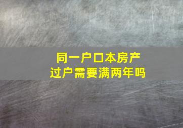 同一户口本房产过户需要满两年吗