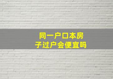 同一户口本房子过户会便宜吗