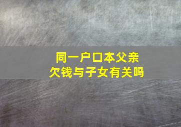 同一户口本父亲欠钱与子女有关吗