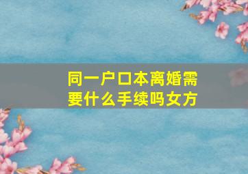 同一户口本离婚需要什么手续吗女方