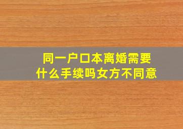 同一户口本离婚需要什么手续吗女方不同意