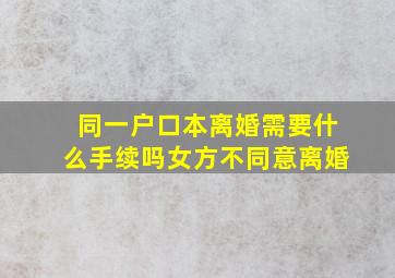 同一户口本离婚需要什么手续吗女方不同意离婚