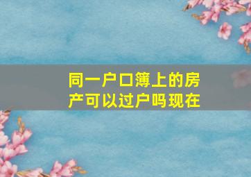 同一户口簿上的房产可以过户吗现在