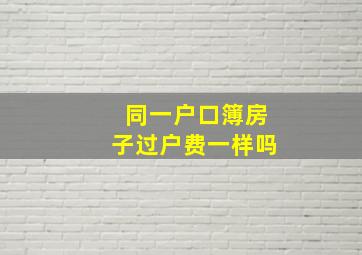 同一户口簿房子过户费一样吗