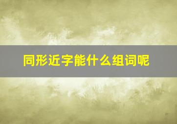 同形近字能什么组词呢