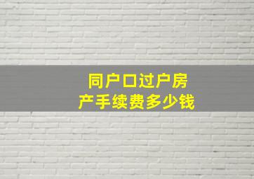 同户口过户房产手续费多少钱