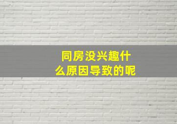 同房没兴趣什么原因导致的呢