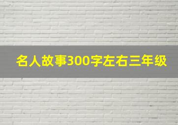 名人故事300字左右三年级