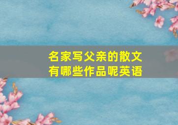 名家写父亲的散文有哪些作品呢英语