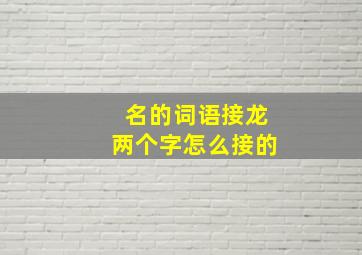 名的词语接龙两个字怎么接的