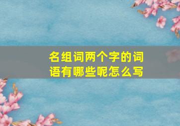 名组词两个字的词语有哪些呢怎么写