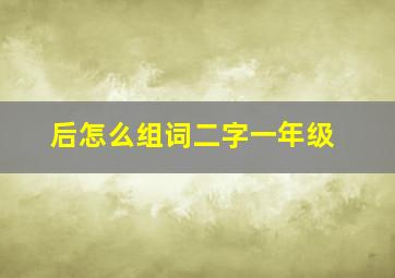 后怎么组词二字一年级