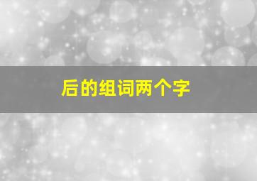 后的组词两个字