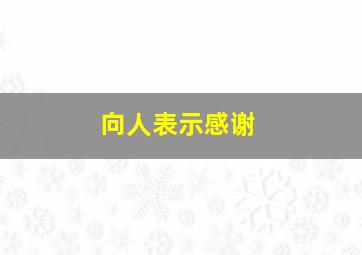 向人表示感谢