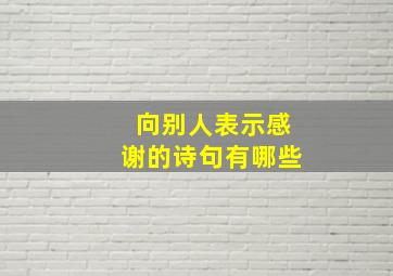 向别人表示感谢的诗句有哪些