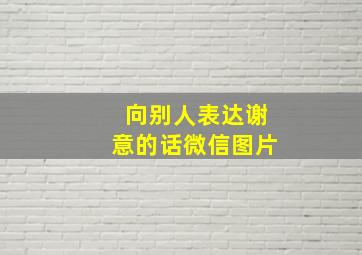 向别人表达谢意的话微信图片