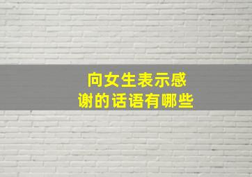 向女生表示感谢的话语有哪些