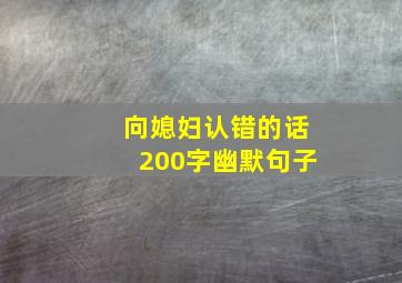 向媳妇认错的话200字幽默句子