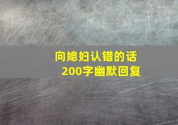 向媳妇认错的话200字幽默回复