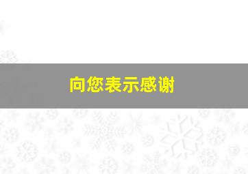 向您表示感谢