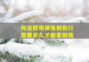 向法院申请强制执行需要多久才能拿到钱