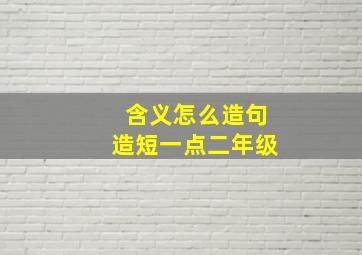 含义怎么造句造短一点二年级