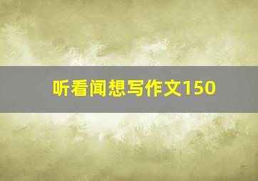 听看闻想写作文150