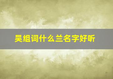 吴组词什么兰名字好听