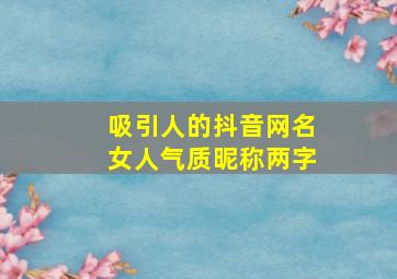 吸引人的抖音网名女人气质昵称两字