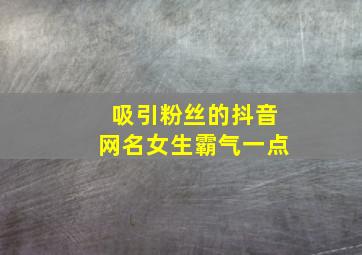 吸引粉丝的抖音网名女生霸气一点