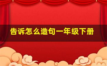 告诉怎么造句一年级下册