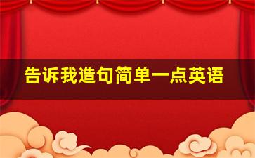 告诉我造句简单一点英语