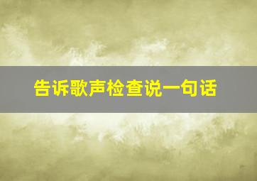 告诉歌声检查说一句话