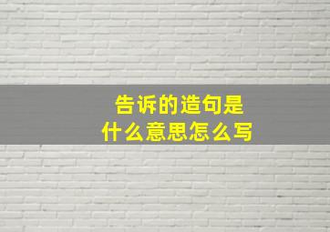 告诉的造句是什么意思怎么写