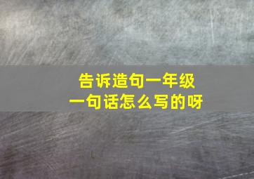 告诉造句一年级一句话怎么写的呀