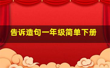 告诉造句一年级简单下册